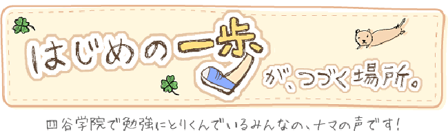 はじめの一歩がつづく場所。四谷学院で勉強にとりくんでいるみんなの、ナマの声です!
